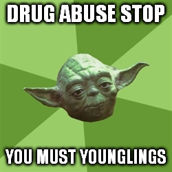 Advice | DRUG ABUSE STOP; YOU MUST YOUNGLINGS | image tagged in memes,advice yoda | made w/ Imgflip meme maker