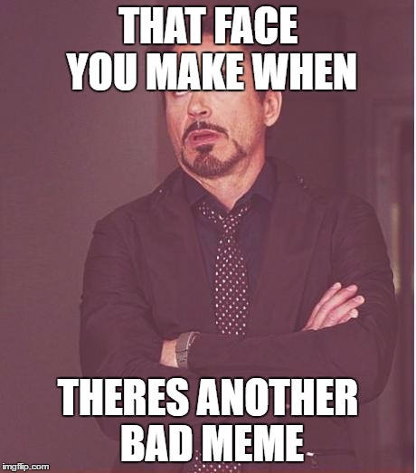 Face You Make Robert Downey Jr Meme | THAT FACE YOU MAKE WHEN; THERES ANOTHER BAD MEME | image tagged in memes,face you make robert downey jr | made w/ Imgflip meme maker