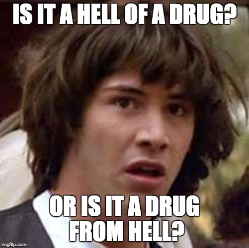 Conspiracy Keanu Meme | IS IT A HELL OF A DRUG? OR IS IT A DRUG FROM HELL? | image tagged in memes,conspiracy keanu | made w/ Imgflip meme maker