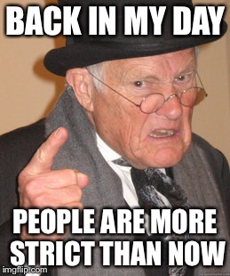 Back In My Day | BACK IN MY DAY; PEOPLE ARE MORE STRICT THAN NOW | image tagged in memes,back in my day | made w/ Imgflip meme maker