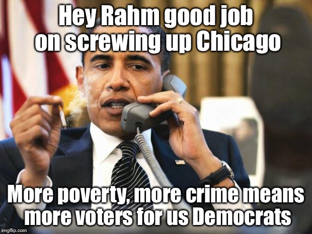 Obama smoking | Hey Rahm good job on screwing up Chicago More poverty, more crime means more voters for us Democrats | image tagged in obama smoking | made w/ Imgflip meme maker