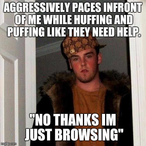 Scumbag Steve Meme | AGGRESSIVELY PACES INFRONT OF ME WHILE HUFFING AND PUFFING LIKE THEY NEED HELP. "NO THANKS IM JUST BROWSING" | image tagged in memes,scumbag steve | made w/ Imgflip meme maker