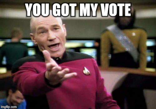 Picard Wtf Meme | YOU GOT MY VOTE | image tagged in memes,picard wtf | made w/ Imgflip meme maker