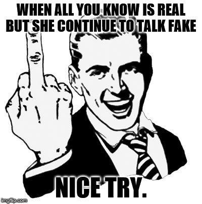 1950s Middle Finger Meme | WHEN ALL YOU KNOW IS REAL BUT SHE CONTINUE TO TALK FAKE; NICE TRY. | image tagged in memes,1950s middle finger | made w/ Imgflip meme maker