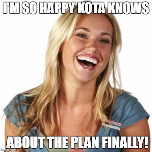 Friend Zone Fiona Meme | I'M SO HAPPY KOTA KNOWS; ABOUT THE PLAN FINALLY! | image tagged in memes,friend zone fiona | made w/ Imgflip meme maker