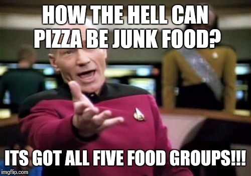 Picard Wtf Meme | HOW THE HELL CAN PIZZA BE JUNK FOOD? ITS GOT ALL FIVE FOOD GROUPS!!! | image tagged in memes,picard wtf | made w/ Imgflip meme maker