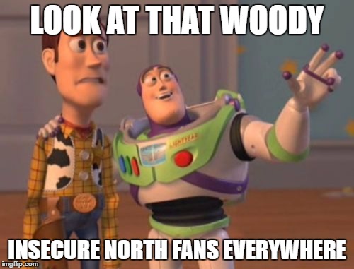X, X Everywhere Meme | LOOK AT THAT WOODY; INSECURE NORTH FANS EVERYWHERE | image tagged in memes,x x everywhere | made w/ Imgflip meme maker