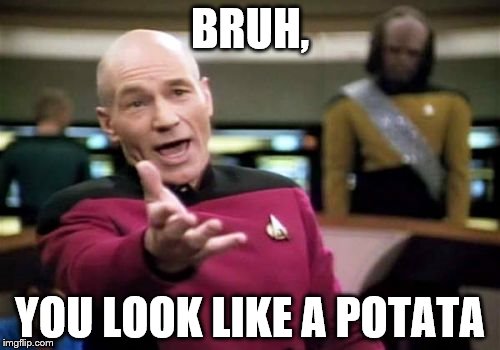 Picard Wtf | BRUH, YOU LOOK LIKE A POTATA | image tagged in memes,picard wtf | made w/ Imgflip meme maker