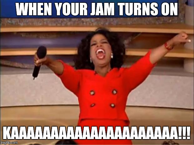 Oprah You Get A | WHEN YOUR JAM TURNS ON; KAAAAAAAAAAAAAAAAAAAAA!!! | image tagged in memes,oprah you get a | made w/ Imgflip meme maker