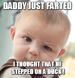 Skeptical Baby Meme | DADDY JUST FARTED; I THOUGHT THAT HE STEPPED ON A DUCK ! | image tagged in memes,skeptical baby | made w/ Imgflip meme maker