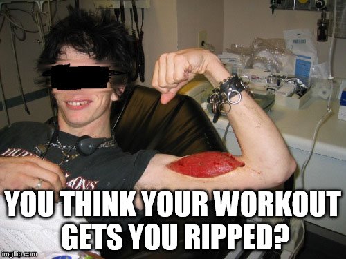 Ripped Muscle | YOU THINK YOUR WORKOUT GETS YOU RIPPED? | image tagged in ripped muscle | made w/ Imgflip meme maker
