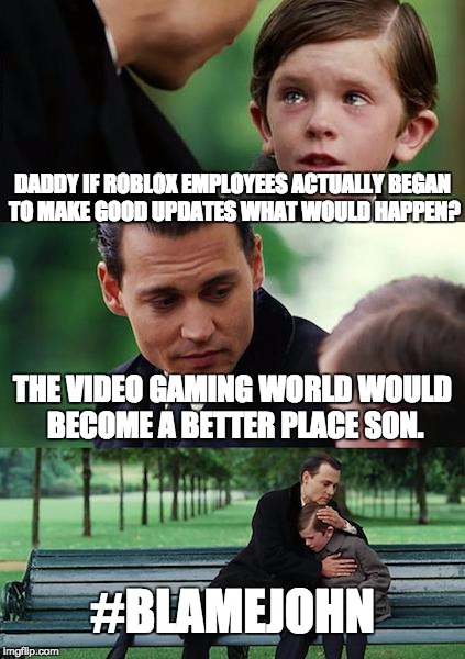 If only ROBLOX would | DADDY IF ROBLOX EMPLOYEES ACTUALLY BEGAN TO MAKE GOOD UPDATES WHAT WOULD HAPPEN? THE VIDEO GAMING WORLD WOULD BECOME A BETTER PLACE SON. #BLAMEJOHN | image tagged in memes,finding neverland,roblox,blamejohn,video games,games | made w/ Imgflip meme maker