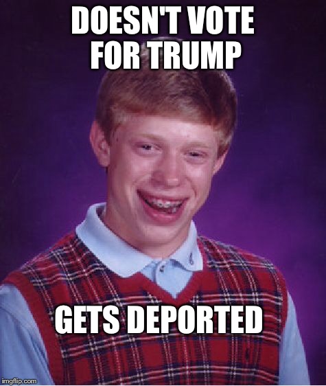 Bad Luck Brian Meme | DOESN'T VOTE FOR TRUMP GETS DEPORTED | image tagged in memes,bad luck brian | made w/ Imgflip meme maker