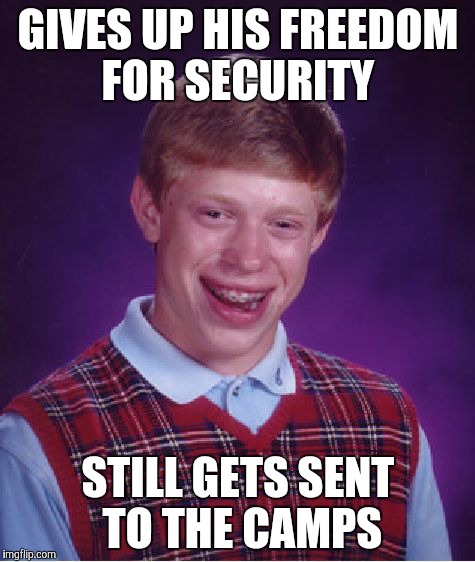 Bad Luck Brian Meme | GIVES UP HIS FREEDOM FOR SECURITY; STILL GETS SENT TO THE CAMPS | image tagged in memes,bad luck brian | made w/ Imgflip meme maker