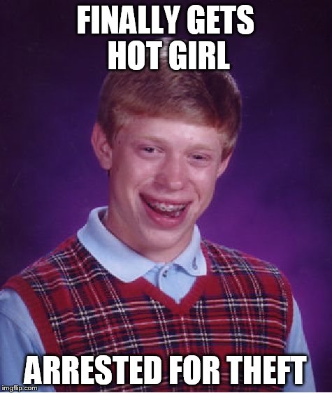 Bad Luck Brian Meme | FINALLY GETS HOT GIRL ARRESTED FOR THEFT | image tagged in memes,bad luck brian | made w/ Imgflip meme maker