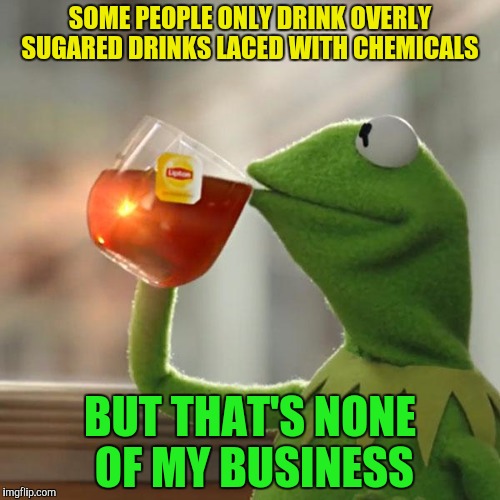 But That's None Of My Business | SOME PEOPLE ONLY DRINK OVERLY SUGARED DRINKS LACED WITH CHEMICALS; BUT THAT'S NONE OF MY BUSINESS | image tagged in memes,but thats none of my business,kermit the frog | made w/ Imgflip meme maker