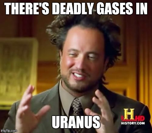 Ancient Aliens Meme | THERE'S DEADLY GASES IN URANUS | image tagged in memes,ancient aliens | made w/ Imgflip meme maker