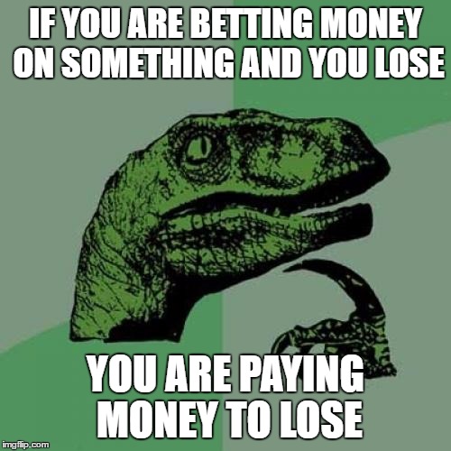 Philosoraptor | IF YOU ARE BETTING MONEY ON SOMETHING AND YOU LOSE; YOU ARE PAYING MONEY TO LOSE | image tagged in memes,philosoraptor | made w/ Imgflip meme maker