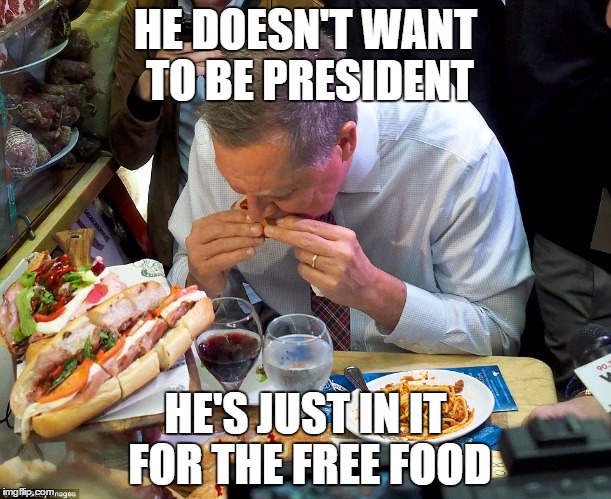 Kasich Chowhound | HE DOESN'T WANT TO BE PRESIDENT; HE'S JUST IN IT FOR THE FREE FOOD | image tagged in kasich chowhound | made w/ Imgflip meme maker