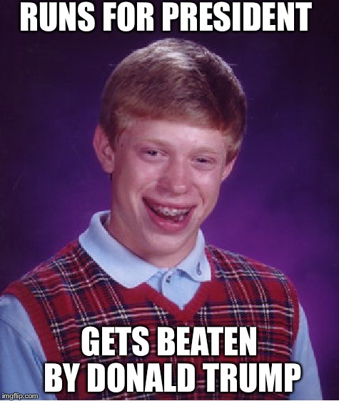 Bad Luck Brian | RUNS FOR PRESIDENT; GETS BEATEN BY DONALD TRUMP | image tagged in memes,bad luck brian | made w/ Imgflip meme maker