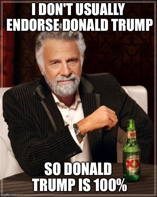The Most Interesting Man In The World Meme | I DON'T USUALLY ENDORSE DONALD TRUMP SO DONALD TRUMP IS 100% | image tagged in memes,the most interesting man in the world | made w/ Imgflip meme maker