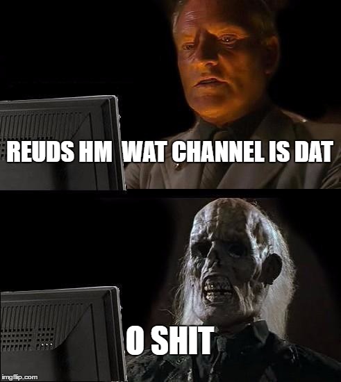 I'll Just Wait Here | REUDS HM  WAT CHANNEL IS DAT; O SHIT | image tagged in memes,ill just wait here | made w/ Imgflip meme maker