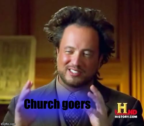 Ancient Aliens Meme | Church goers | image tagged in memes,ancient aliens | made w/ Imgflip meme maker