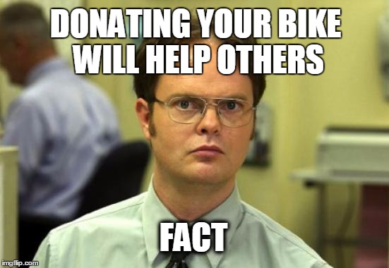 Dwight Schrute | DONATING YOUR BIKE WILL HELP OTHERS; FACT | image tagged in memes,dwight schrute | made w/ Imgflip meme maker
