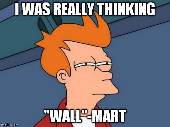 Futurama Fry Meme | I WAS REALLY THINKING "WALL"-MART | image tagged in memes,futurama fry | made w/ Imgflip meme maker