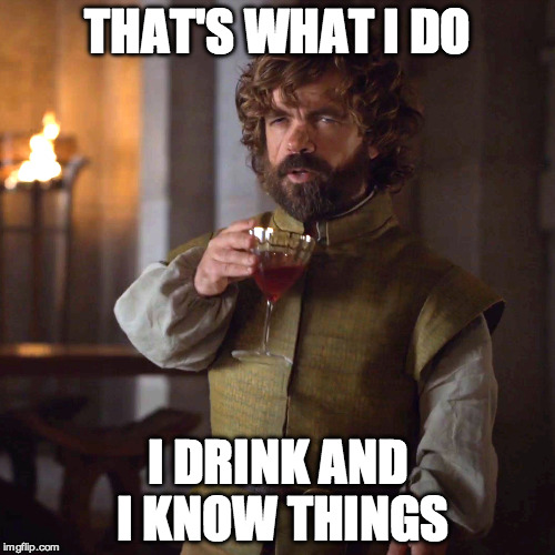 That's What I Do, I Drink And I Know Things | THAT'S WHAT I DO; I DRINK AND I KNOW THINGS | image tagged in game of thrones,tyrion lannister,drinking | made w/ Imgflip meme maker