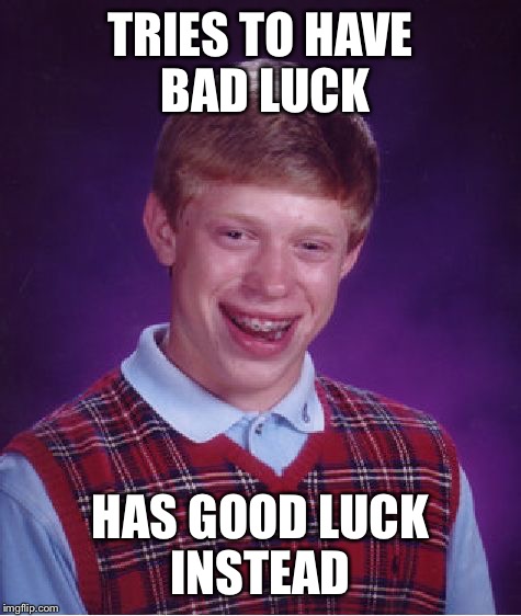 This makes no sence | TRIES TO HAVE BAD LUCK; HAS GOOD LUCK INSTEAD | image tagged in memes,bad luck brian | made w/ Imgflip meme maker
