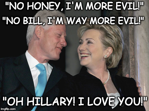 Bill and Hillary Clinton | "NO HONEY, I'M MORE EVIL!"; "NO BILL, I'M WAY MORE EVIL!"; "OH HILLARY! I LOVE YOU!" | image tagged in bill and hillary clinton | made w/ Imgflip meme maker