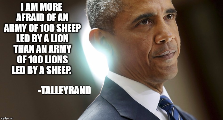 SheepBama | I AM MORE AFRAID OF AN ARMY OF 100 SHEEP LED BY A LION THAN AN ARMY OF 100 LIONS LED BY A SHEEP. -TALLEYRAND | image tagged in obama,sheep,lion,coward | made w/ Imgflip meme maker