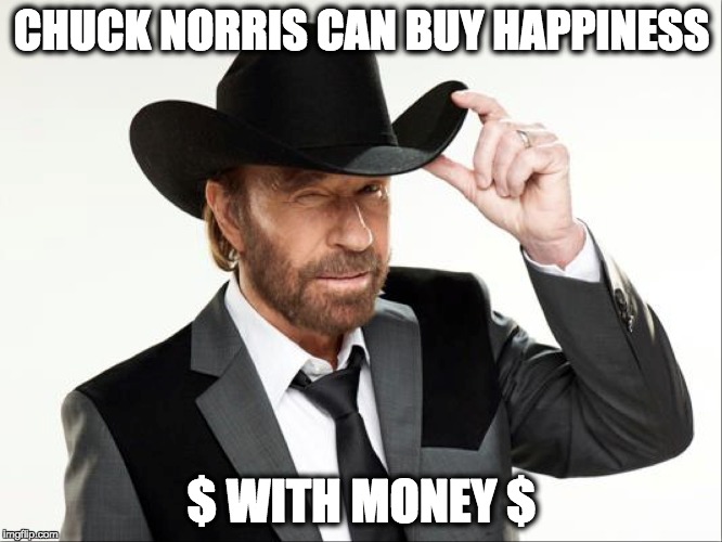Chuck Norris Fact | CHUCK NORRIS CAN BUY HAPPINESS; $ WITH MONEY $ | image tagged in chucknorris,facts,money | made w/ Imgflip meme maker