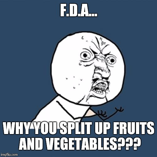Y U No Meme | F.D.A... WHY YOU SPLIT UP FRUITS AND VEGETABLES??? | image tagged in memes,y u no | made w/ Imgflip meme maker