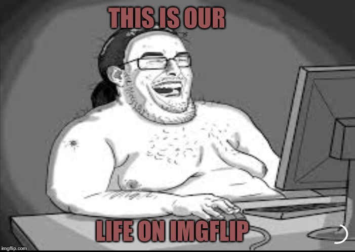 THIS IS OUR LIFE ON IMGFLIP | made w/ Imgflip meme maker