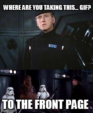 Star Wars Where are you taking this | WHERE ARE YOU TAKING THIS... GIF? TO THE FRONT PAGE | image tagged in star wars where are you taking this | made w/ Imgflip meme maker