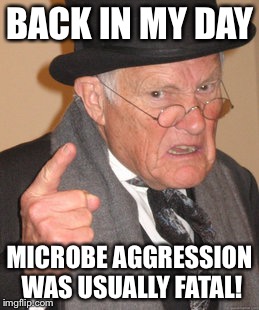 Back In My Day Meme | BACK IN MY DAY; MICROBE AGGRESSION WAS USUALLY FATAL! | image tagged in memes,back in my day | made w/ Imgflip meme maker