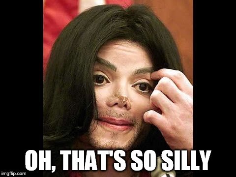 michael Jackson nose job | OH, THAT'S SO SILLY | image tagged in michael jackson nose job | made w/ Imgflip meme maker