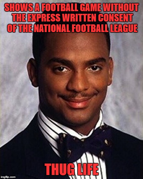 Carlton Banks Thug Life | SHOWS A FOOTBALL GAME WITHOUT THE EXPRESS WRITTEN CONSENT OF THE NATIONAL FOOTBALL LEAGUE; THUG LIFE | image tagged in carlton banks thug life,memes | made w/ Imgflip meme maker