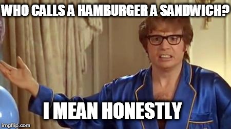 Austin Powers Honestly | WHO CALLS A HAMBURGER A SANDWICH? I MEAN HONESTLY | image tagged in memes,austin powers honestly | made w/ Imgflip meme maker