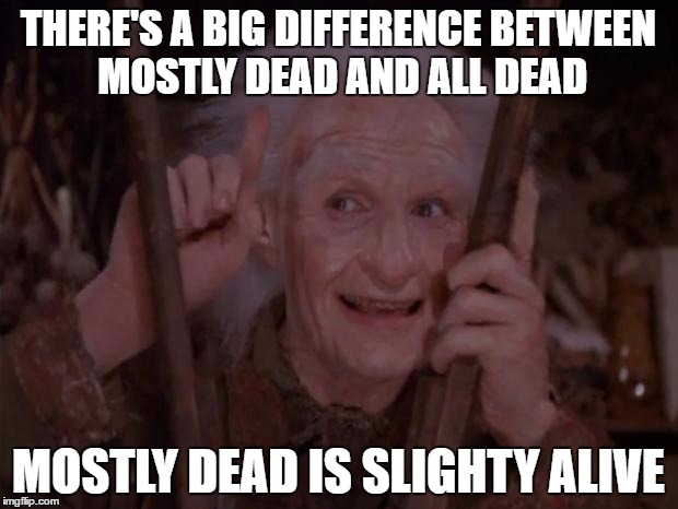 Miracle Max | THERE'S A BIG DIFFERENCE BETWEEN MOSTLY DEAD AND ALL DEAD; MOSTLY DEAD IS SLIGHTY ALIVE | image tagged in miracle max | made w/ Imgflip meme maker