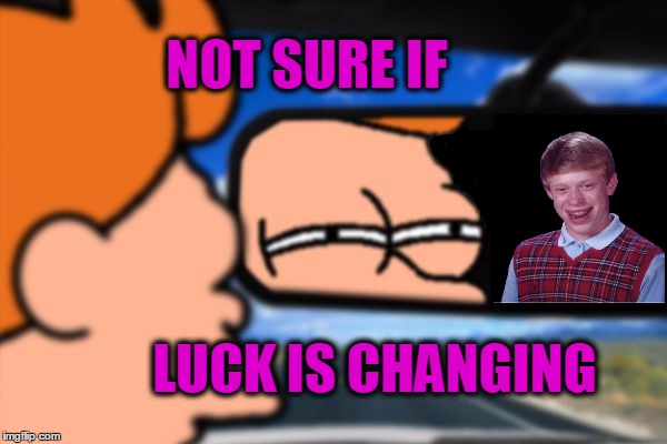 NOT SURE IF; LUCK IS CHANGING | image tagged in bad luck brian,fry not sure car version | made w/ Imgflip meme maker