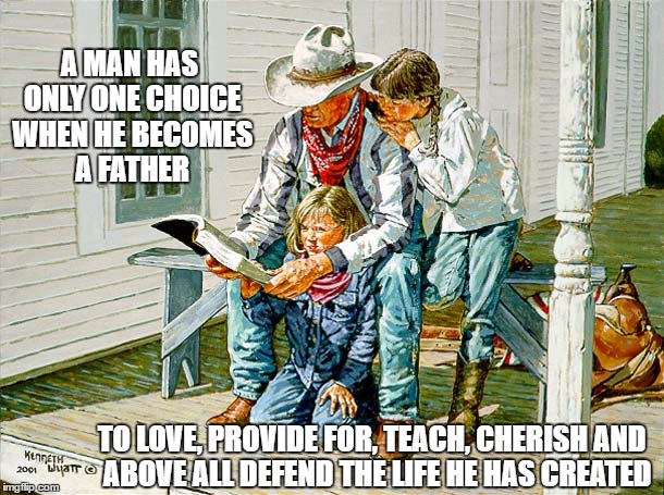 A Man's Choice | A MAN HAS ONLY ONE CHOICE WHEN HE BECOMES A FATHER; TO LOVE, PROVIDE FOR, TEACH, CHERISH AND  ABOVE ALL DEFEND THE LIFE HE HAS CREATED | image tagged in fatherhodd,dad,father,choice,abortion,pro life | made w/ Imgflip meme maker