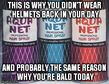 No Nostalgia | THIS IS WHY YOU DIDN'T WEAR HELMETS BACK IN YOUR DAY; AND PROBABLY THE SAME REASON WHY YOU'RE BALD TODAY | image tagged in nostalgia,hair,80s | made w/ Imgflip meme maker
