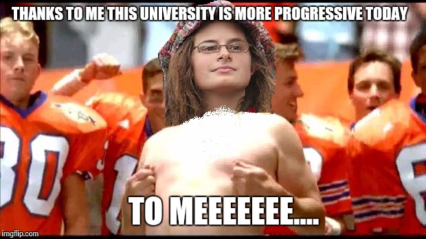 THANKS TO ME THIS UNIVERSITY IS MORE PROGRESSIVE TODAY; TO MEEEEEEE.... | image tagged in liberal college girl,douche | made w/ Imgflip meme maker