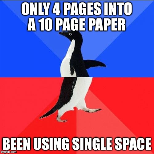 Socially Awkward Awesome Penguin Meme | ONLY 4 PAGES INTO A 10 PAGE PAPER; BEEN USING SINGLE SPACE | image tagged in memes,socially awkward awesome penguin,AdviceAnimals | made w/ Imgflip meme maker