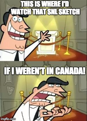 This Is Where I'd Put My Trophy If I Had One | THIS IS WHERE I'D WATCH THAT SNL SKETCH; IF I WEREN'T IN CANADA! | image tagged in memes,this is where i'd put my trophy if i had one | made w/ Imgflip meme maker
