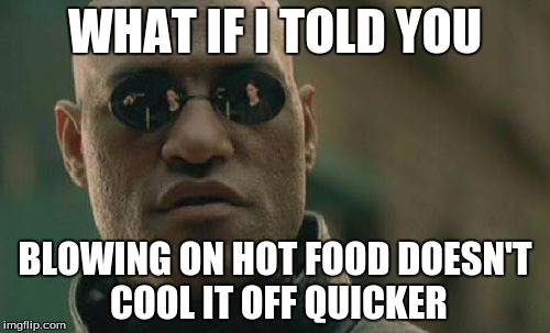 So you might have to wait a minute or two before eating your leftover pizza or Chef Boy-R-Dee Beefaroni | WHAT IF I TOLD YOU; BLOWING ON HOT FOOD DOESN'T COOL IT OFF QUICKER | image tagged in memes,matrix morpheus,hot food,blowing,cooling,fact | made w/ Imgflip meme maker