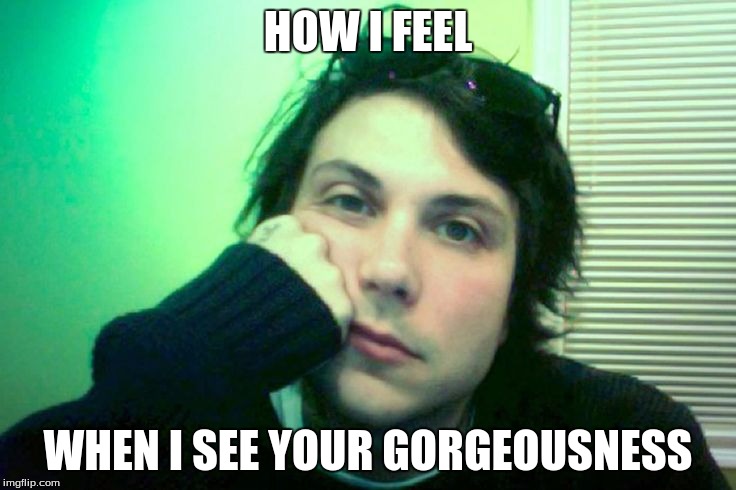 HOW I FEEL WHEN I SEE YOUR GORGEOUSNESS | made w/ Imgflip meme maker